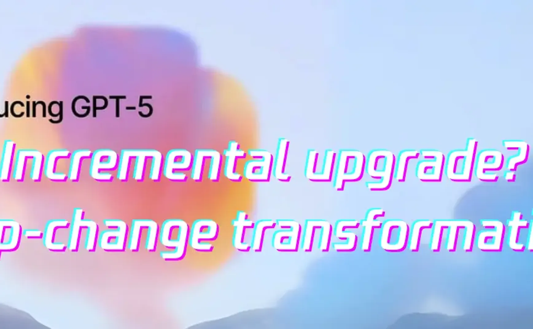 GPT-5 is just an upgrade; it hardly qualifies as a quantum leap?