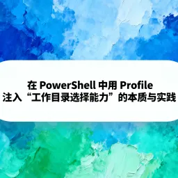 在 PowerShell 中用 Profile 注入“工作目录选择能力”的本质与实践